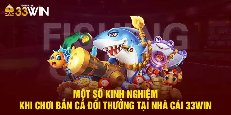 Kinh nghiệm khi chơi bắn tại 33Win từ các cao thủ