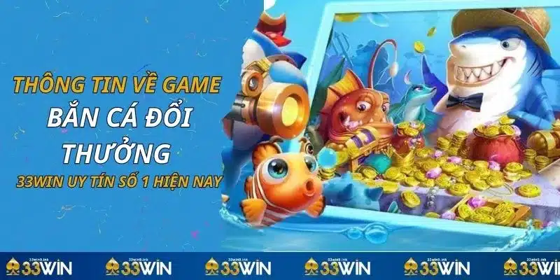 Thông Tin Về Game Bắn Cá Đổi Thưởng 33WIN