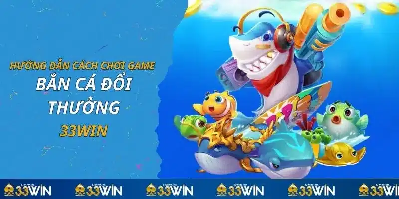 Hướng dẫn cách chơi game bắn cá đổi thưởng 33WIN