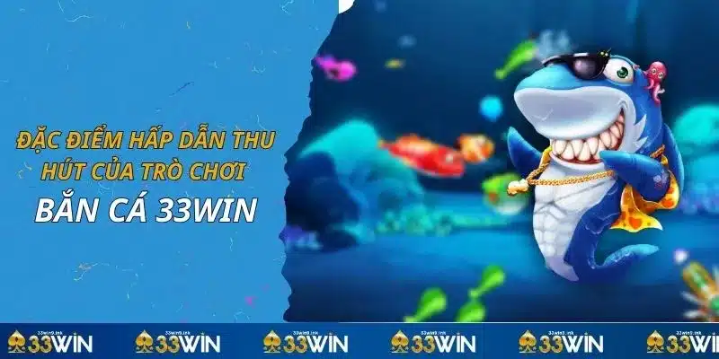 Đặc điểm hấp dẫn thu hút của trò chơi bắn cá 33WIN