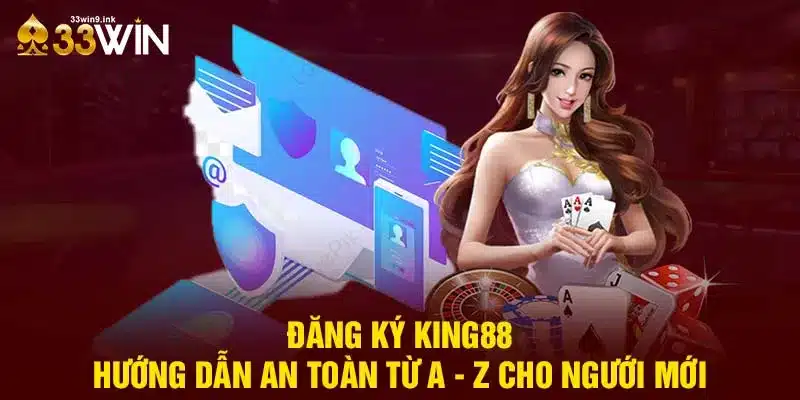 Đăng Ký King88 - Hướng Dẫn An Toàn Từ A - Z Cho Ngưới Mới