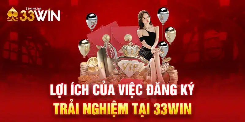 Khám phá những lợi ích của việc đăng ký trải nghiệm 33WIN