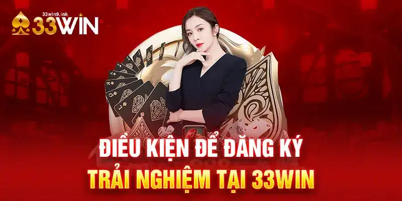 Tìm hiểu những điều kiện cần thiết để đăng ký trải nghiệm tài khoản 33WIN