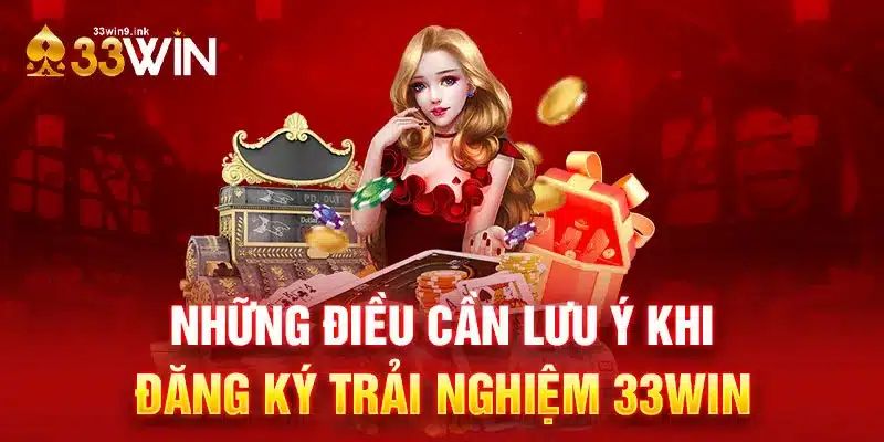 Ghi nhớ lưu ý quan trọng khi đăng ký trải nghiệm tài khoản tại 33WIN