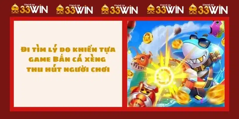 Đi tìm lý do khiến tựa game Bắn cá xèng thu hút người chơi