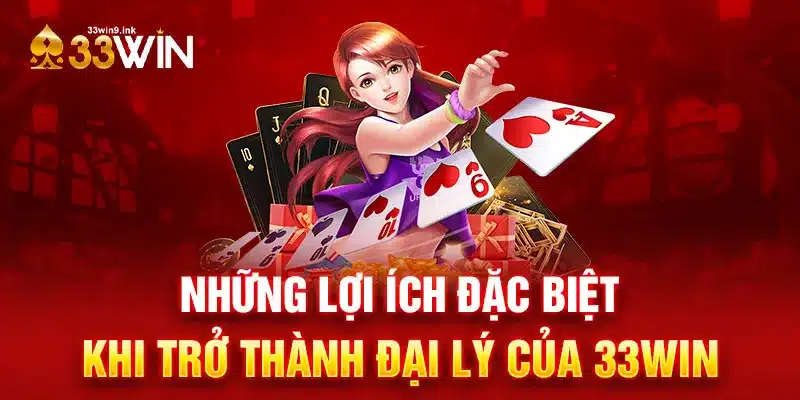 Những lợi ích đặc biệt khi trở thành đại lý của 33WIN