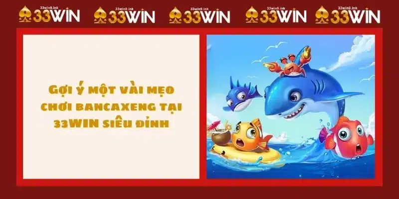 Gợi ý một vài mẹo chơi bancaxeng tại 33WIN siêu đỉnh