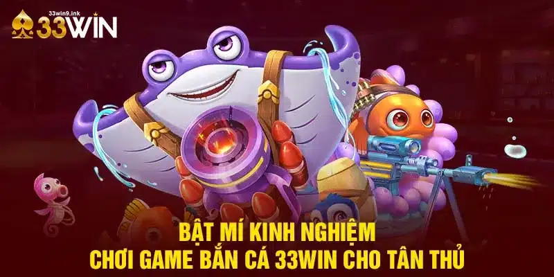 Bật mí kinh nghiệm chơi game 33WIN với sảnh bắn cá